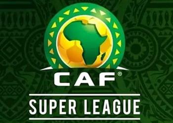 كاف يوضح حقيقة خطاب دوري السوبر ليج الإفريقي المنتشر عبر وسائل الإعلام