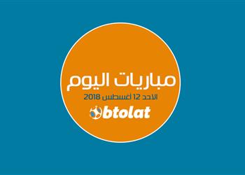 تعرف على اهم مباريات اليوم الاحد 12 8 2018 بالمواعيد والقنوات الناقلة