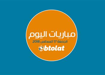 تعرف على مباريات اليوم الجمعة 17 8 2018 بالمواعيد والقنوات الناقلة